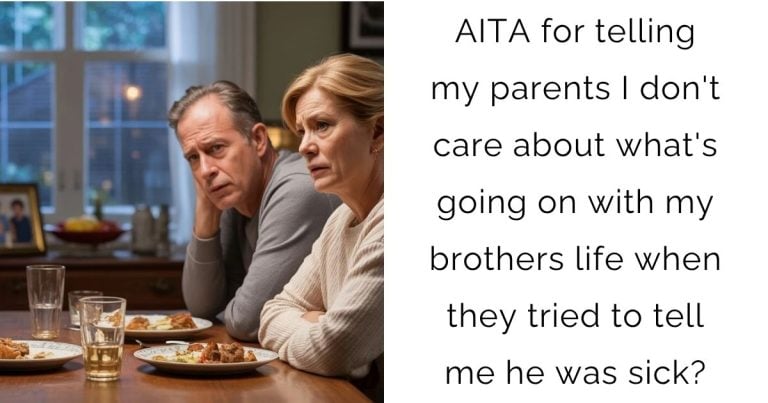 AITA for telling my parents I don’t care about what’s going on with my brothers life when they tried to tell me he was sick?