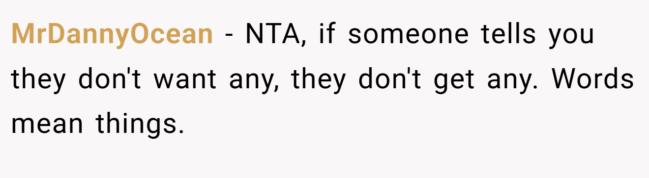 MrDannyOcean − NTA, if someone tells you they don't want any, they don't get any. Words mean things.