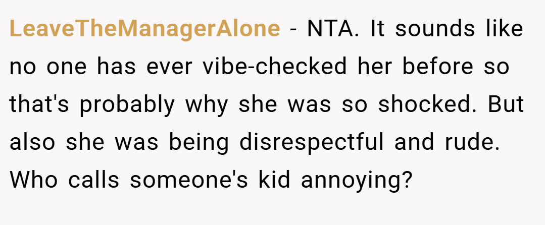 LeaveTheManagerAlone − NTA. It sounds like no one has ever vibe-checked her before so that's probably why she was so shocked. But also she was being disrespectful and rude. Who calls someone's kid annoying?