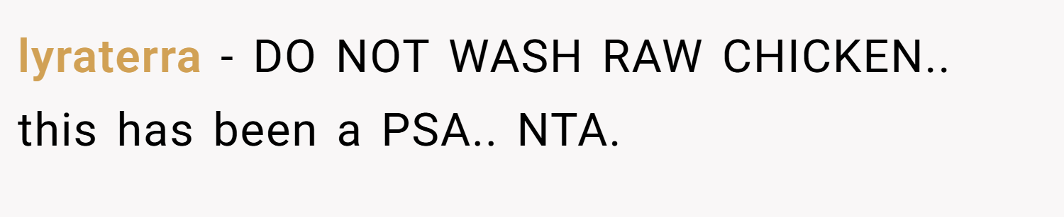 lyraterra − DO NOT WASH RAW CHICKEN.. this has been a PSA.. NTA.