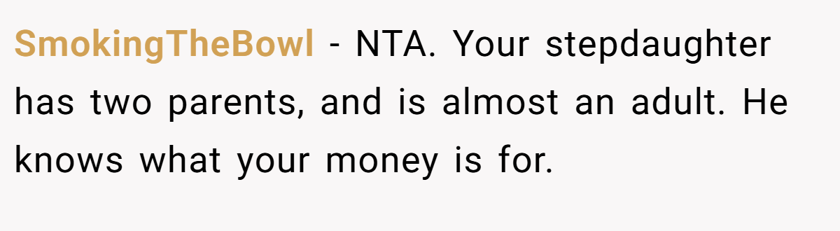 SmokingTheBowl − NTA. Your stepdaughter has two parents, and is almost an adult. He knows what your money is for.