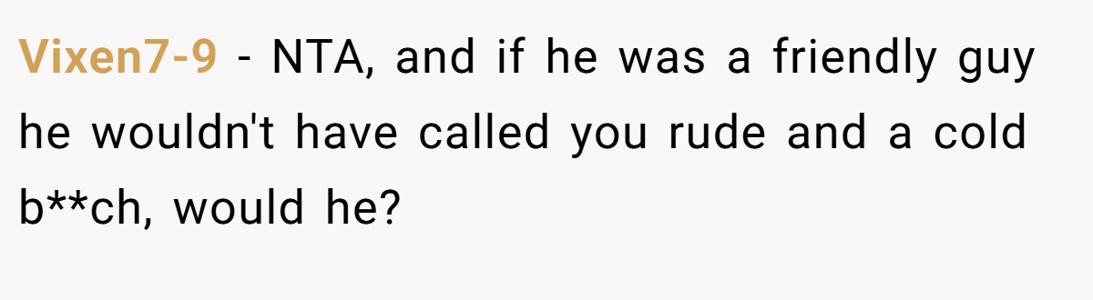 Vixen7-9 − NTA, and if he was a friendly guy he wouldn't have called you rude and a cold b**ch, would he?