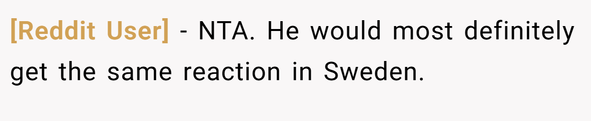 [Reddit User] − NTA. He would most definitely get the same reaction in Sweden.