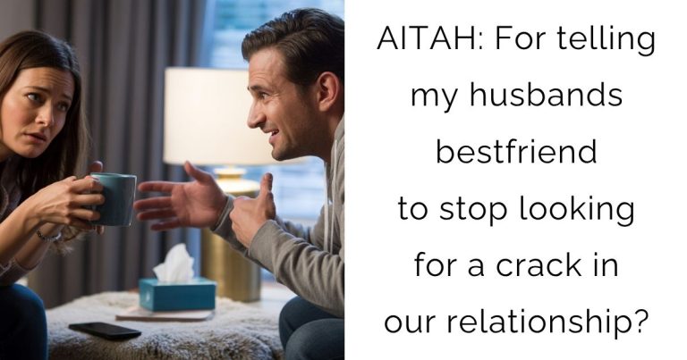 AITAH: For telling my husbands bestfriend to stop looking for a crack in our relationship?