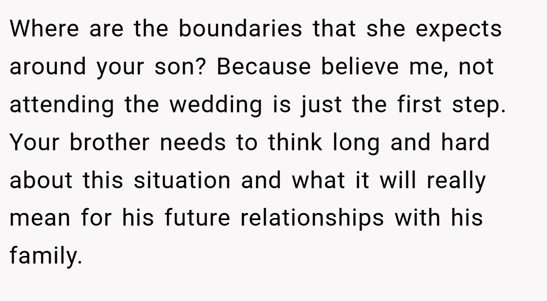 Where are the boundaries that she expects around your son? Because believe me, not attending the wedding is just the first step. Your brother needs to think long and hard about this situation and what it will really mean for his future relationships with his family.