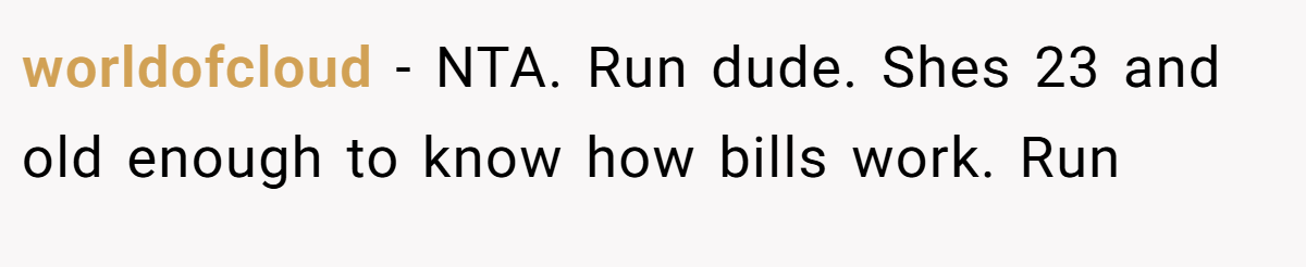 worldofcloud − NTA. Run dude. Shes 23 and old enough to know how bills work. Run