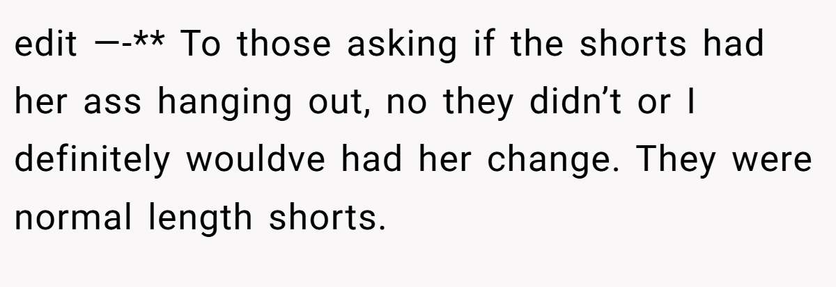 edit —-** To those asking if the shorts had her ass hanging out, no they didn’t or I definitely wouldve had her change. They were normal length shorts.