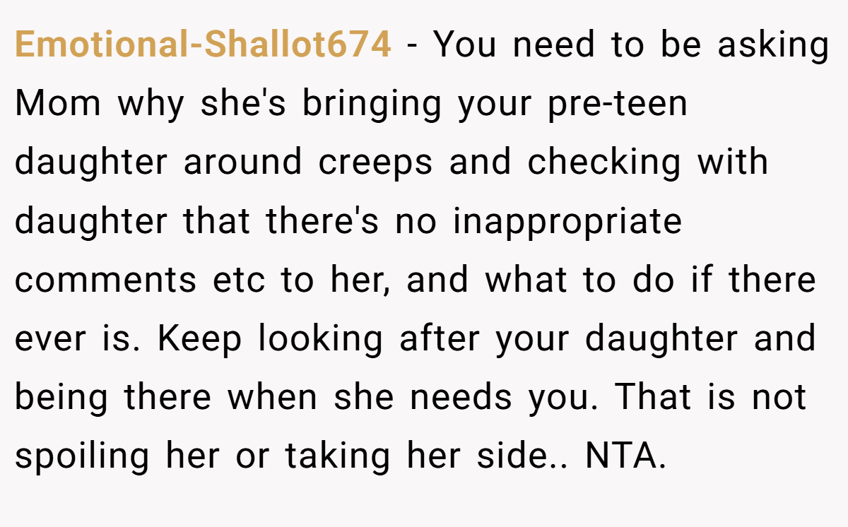 Emotional-Shallot674 − You need to be asking Mom why she's bringing your pre-teen daughter around creeps and checking with daughter that there's no inappropriate comments etc to her, and what to do if there ever is. Keep looking after your daughter and being there when she needs you. That is not spoiling her or taking her side.. NTA.