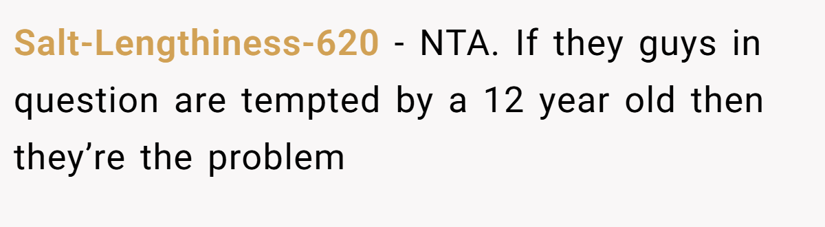 Salt-Lengthiness-620 − NTA. If they guys in question are tempted by a 12 year old then they’re the problem