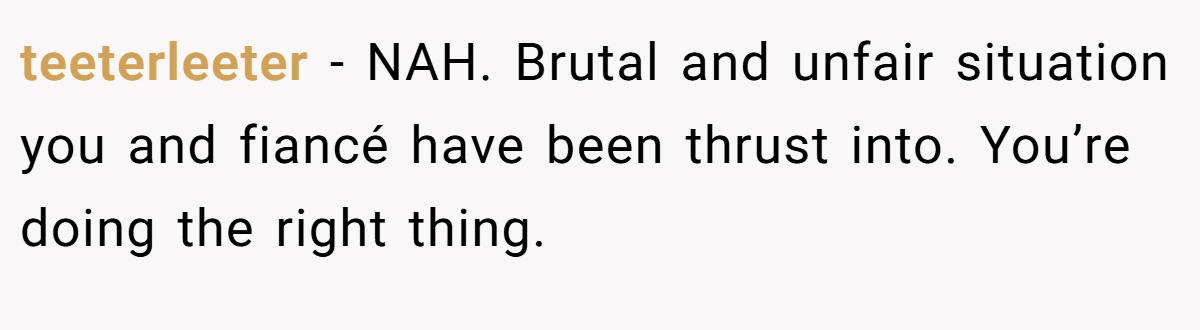 teeterleeter - NAH. Brutal and unfair situation you and fiancé have been thrust into. You’re doing the right thing.
