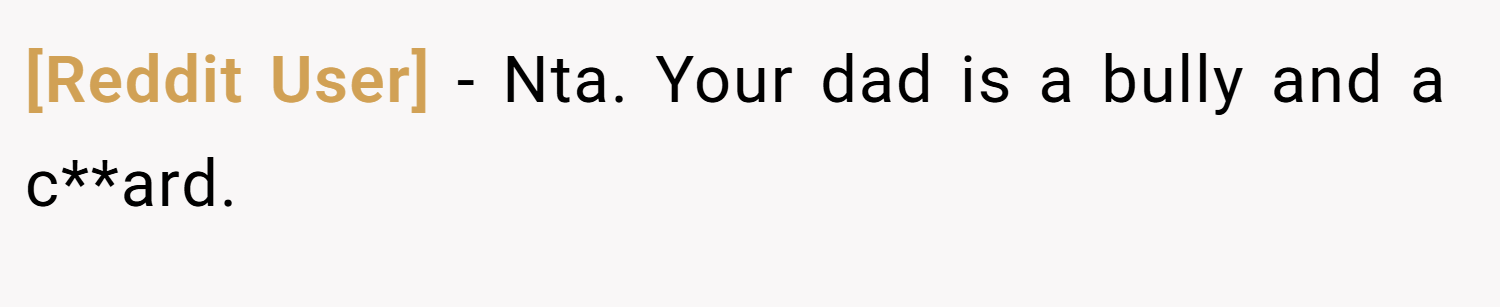 [Reddit User] − Nta. Your dad is a bully and a c**ard.
