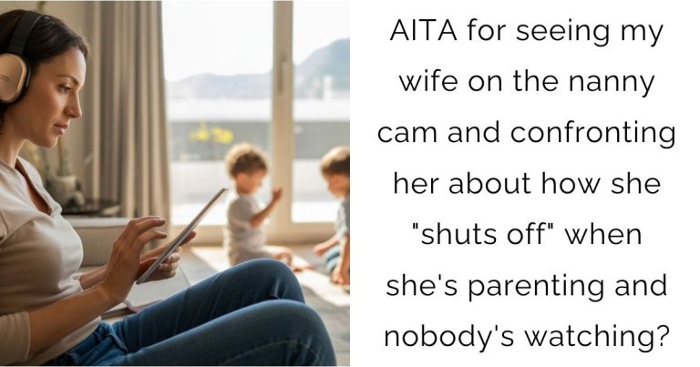 AITA for seeing my wife on the nanny cam and confronting her about how she “shuts off” when she’s parenting and nobody’s watching?
