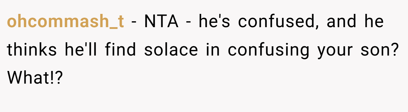 ohcommash_t - NTA - he's confused, and he thinks he'll find solace in confusing your son? What!?