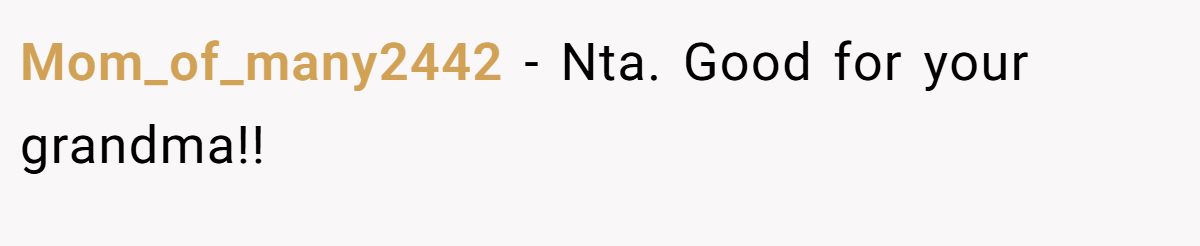 Mom_of_many2442 − Nta. Good for your grandma!!
