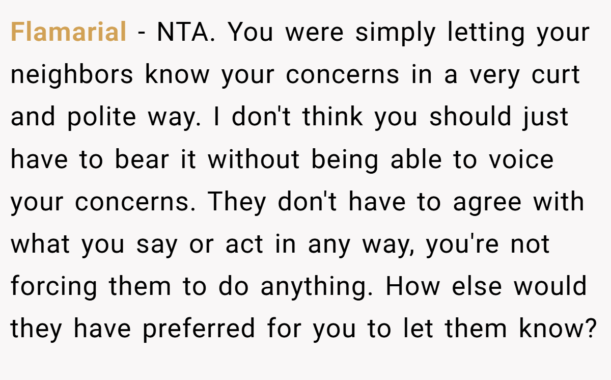 Flamarial − NTA. You were simply letting your neighbors know your concerns in a very curt and polite way. I don't think you should just have to bear it without being able to voice your concerns. They don't have to agree with what you say or act in any way, you're not forcing them to do anything. How else would they have preferred for you to let them know?