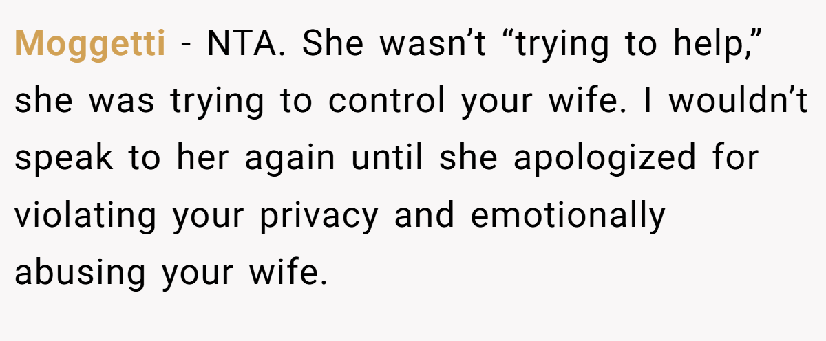 Moggetti − NTA. She wasn’t “trying to help,” she was trying to control your wife. I wouldn’t speak to her again until she apologized for violating your privacy and emotionally abusing your wife.