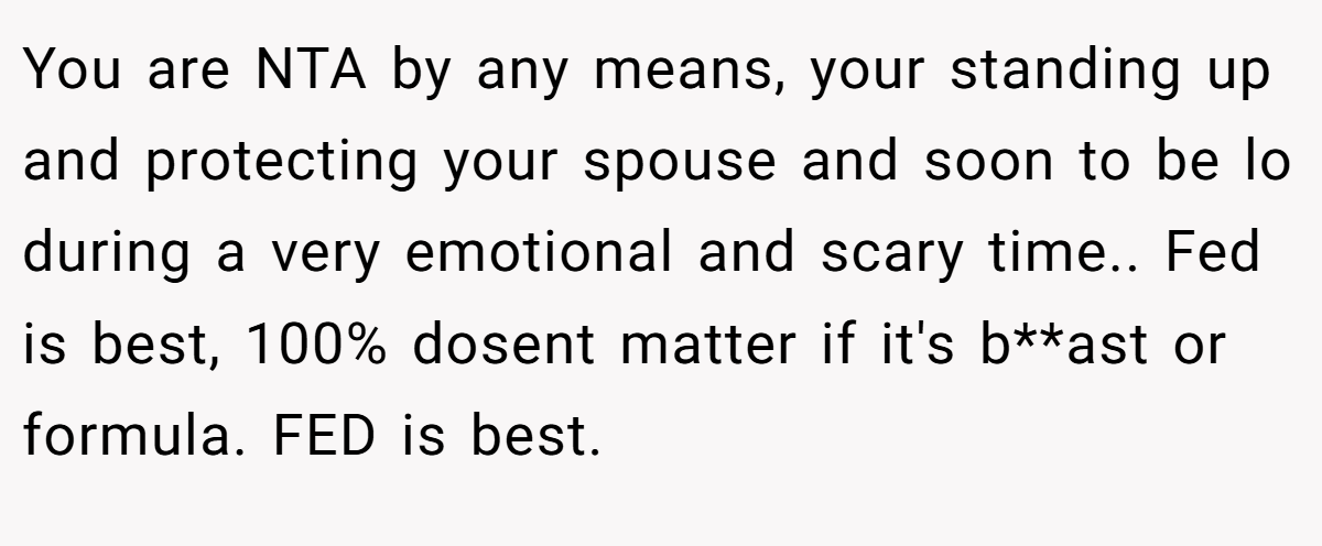 You are NTA by any means, your standing up and protecting your spouse and soon to be lo during a very emotional and scary time.. Fed is best, 100% dosent matter if it's b**ast or formula. FED is best.