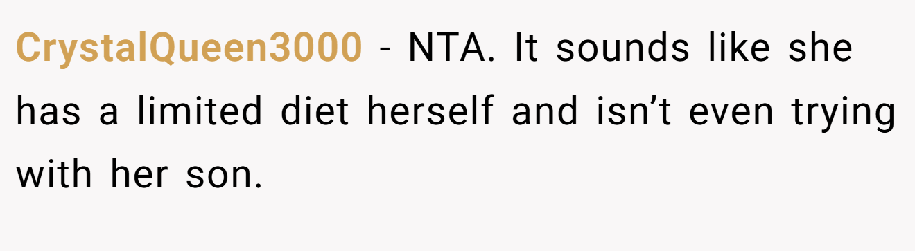 CrystalQueen3000 - NTA. It sounds like she has a limited diet herself and isn’t even trying with her son.