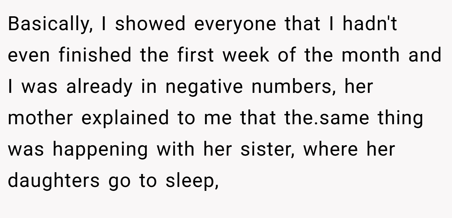 Basically, I showed everyone that I hadn't even finished the first week of the month and I was already in negative numbers, her mother explained to me that the.same thing was happening with her sister, where her daughters go to sleep,
