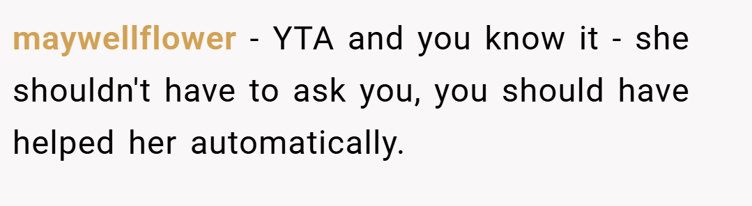 maywellflower − YTA and you know it - she shouldn't have to ask you, you should have helped her automatically.