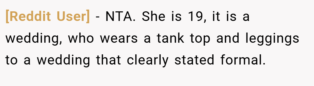 [Reddit User] − NTA. She is 19, it is a wedding, who wears a tank top and leggings to a wedding that clearly stated formal.