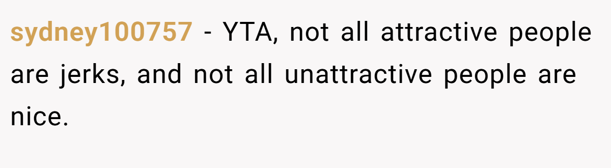 sydney100757 - YTA, not all attractive people are jerks, and not all unattractive people are nice.