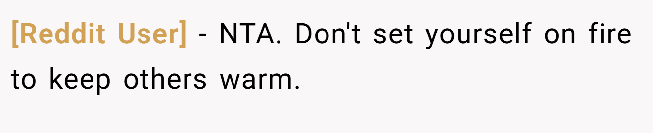 [Reddit User] - NTA. Don't set yourself on fire to keep others warm.
