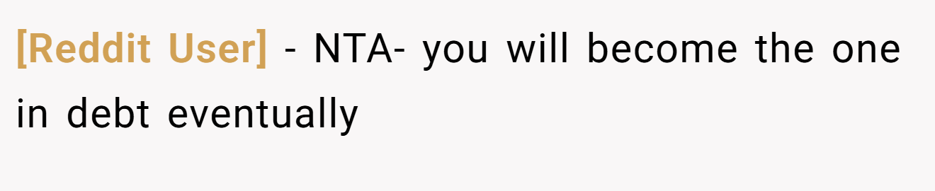 [Reddit User] - NTA- you will become the one in debt eventually