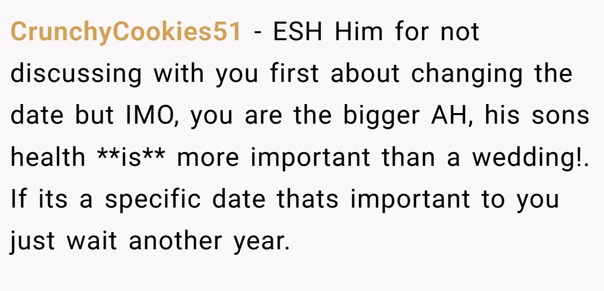 CrunchyCookies51 - ESH Him for not discussing with you first about changing the date but IMO, you are the bigger AH, his sons health **is** more important than a wedding!. If its a specific date thats important to you just wait another year.