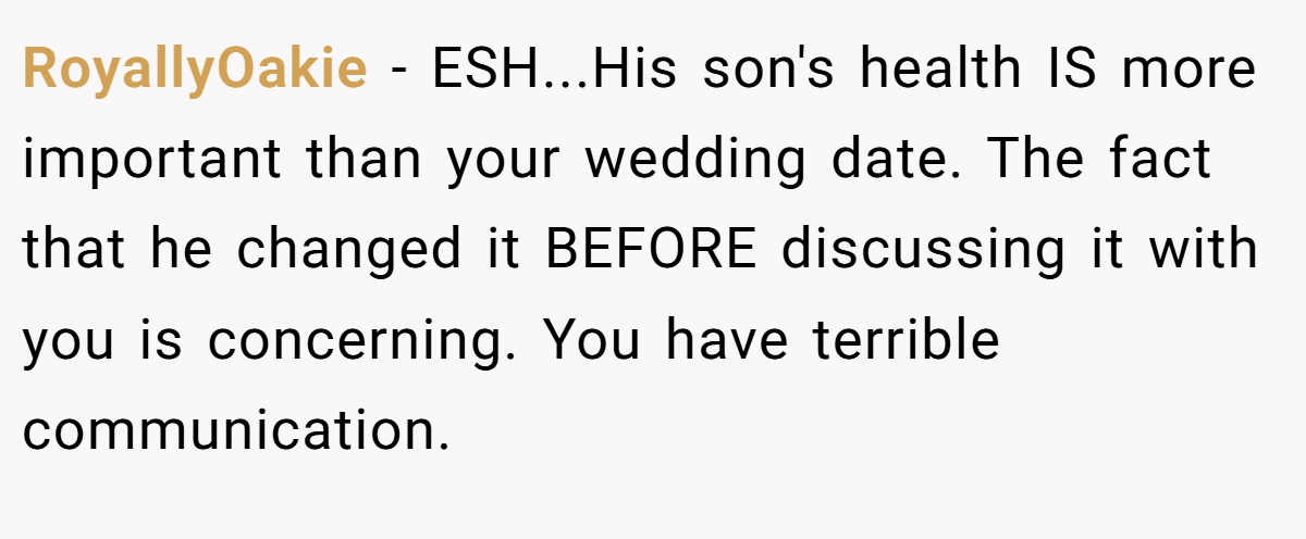 RoyallyOakie - ESH...His son's health IS more important than your wedding date. The fact that he changed it BEFORE discussing it with you is concerning. You have terrible communication.