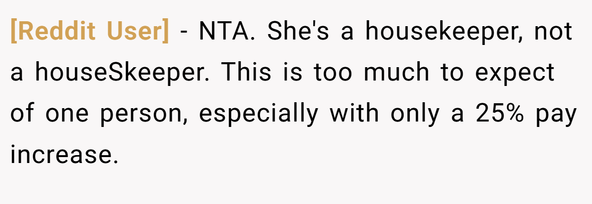 [Reddit User] − NTA. She's a housekeeper, not a houseSkeeper. This is too much to expect of one person, especially with only a 25% pay increase.