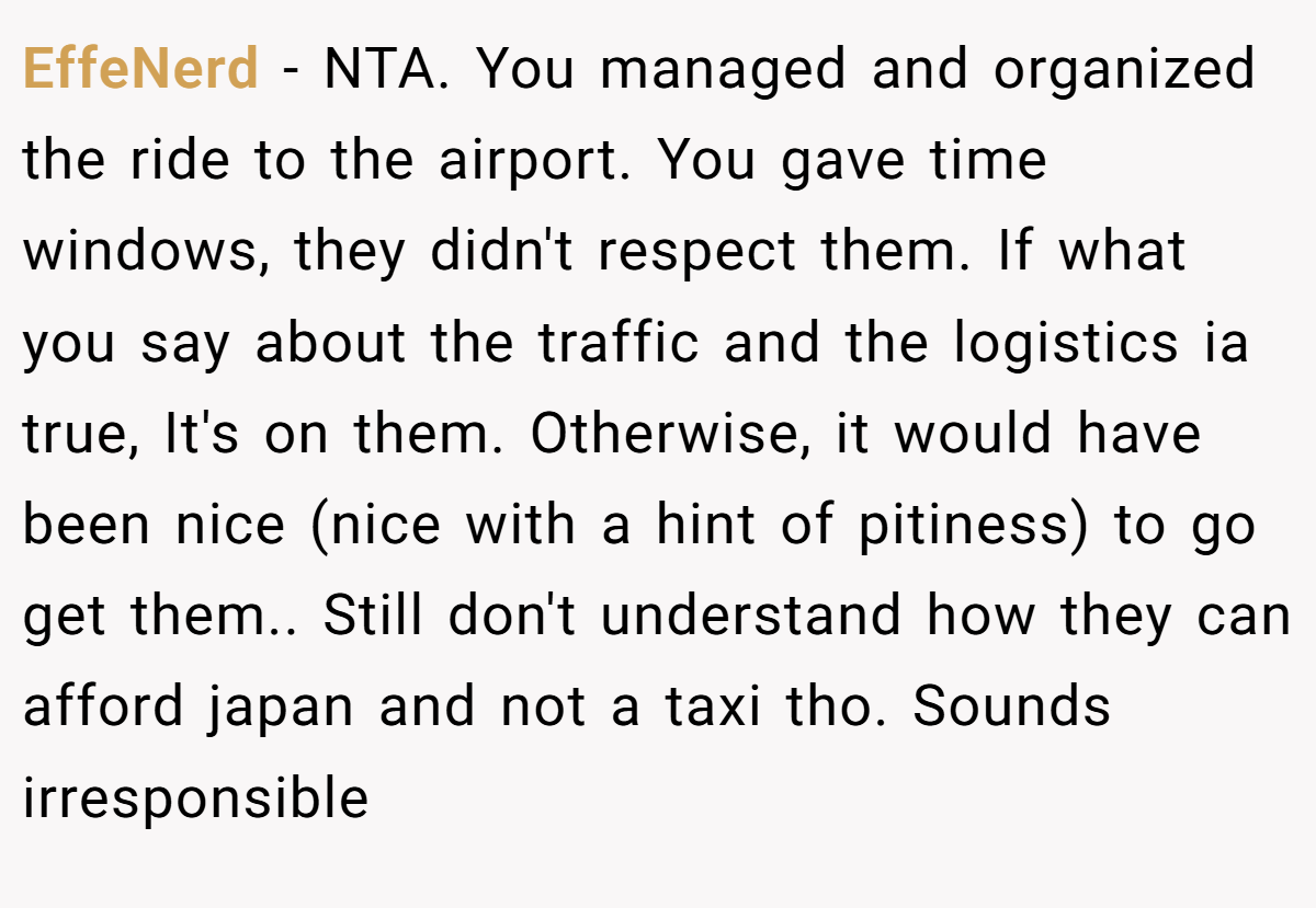 EffeNerd − NTA. You managed and organized the ride to the airport. You gave time windows, they didn't respect them. If what you say about the traffic and the logistics ia true, It's on them. Otherwise, it would have been nice (nice with a hint of pitiness) to go get them.. Still don't understand how they can afford japan and not a taxi tho. Sounds irresponsible