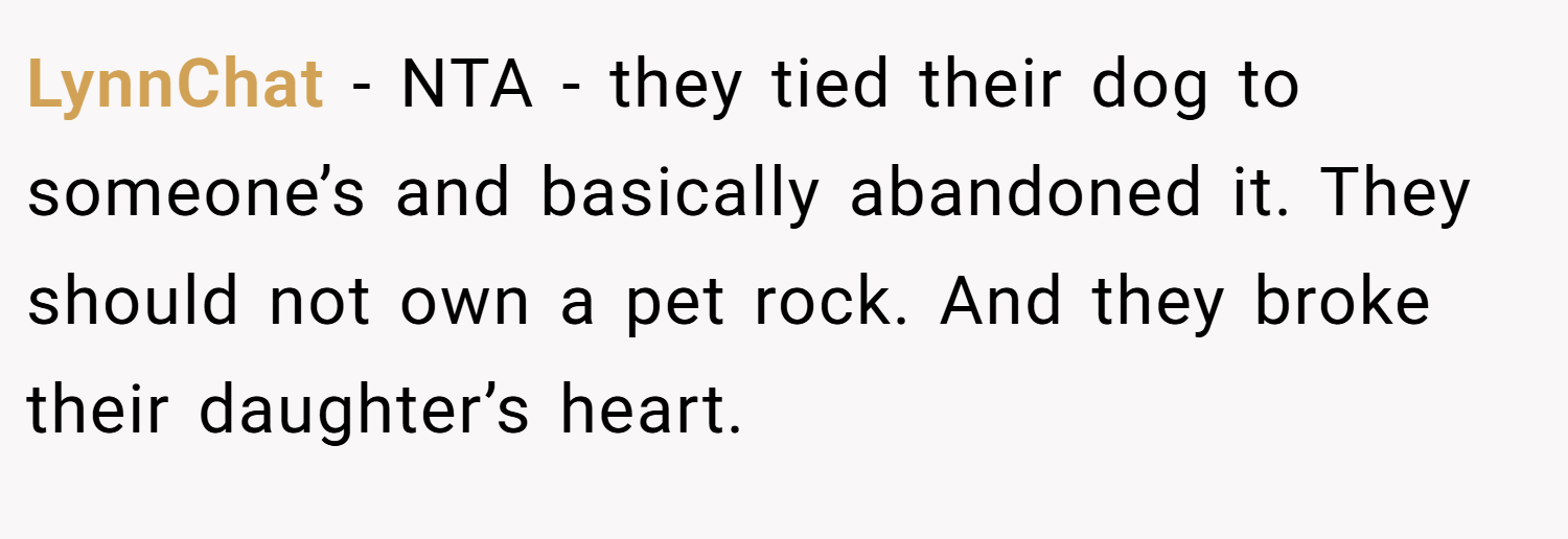 LynnChat − NTA - they tied their dog to someone’s and basically abandoned it. They should not own a pet rock. And they broke their daughter’s heart.
