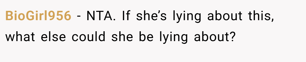 BioGirl956 - NTA. If she’s lying about this, what else could she be lying about?
