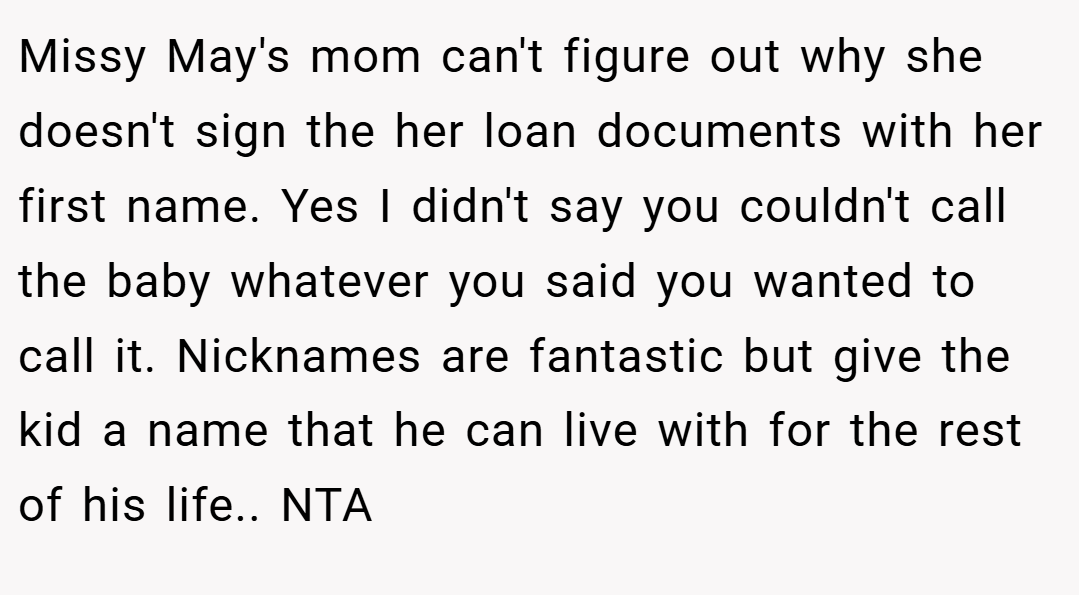 Missy May's mom can't figure out why she doesn't sign the her loan documents with her first name. Yes I didn't say you couldn't call the baby whatever you said you wanted to call it. Nicknames are fantastic but give the kid a name that he can live with for the rest of his life.. NTA