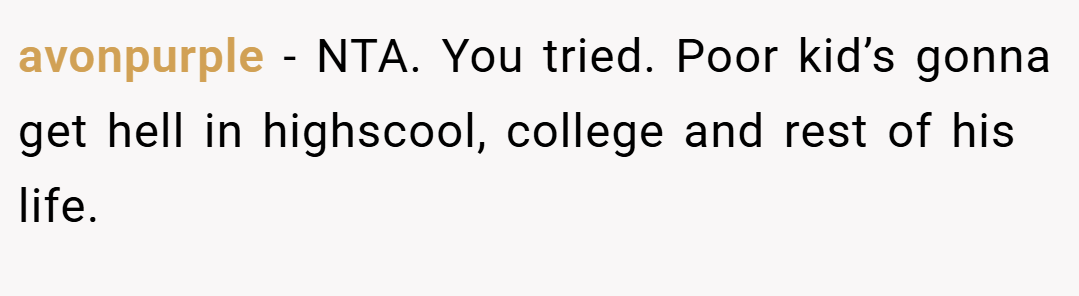 avonpurple − NTA. You tried. Poor kid’s gonna get hell in highscool, college and rest of his life.