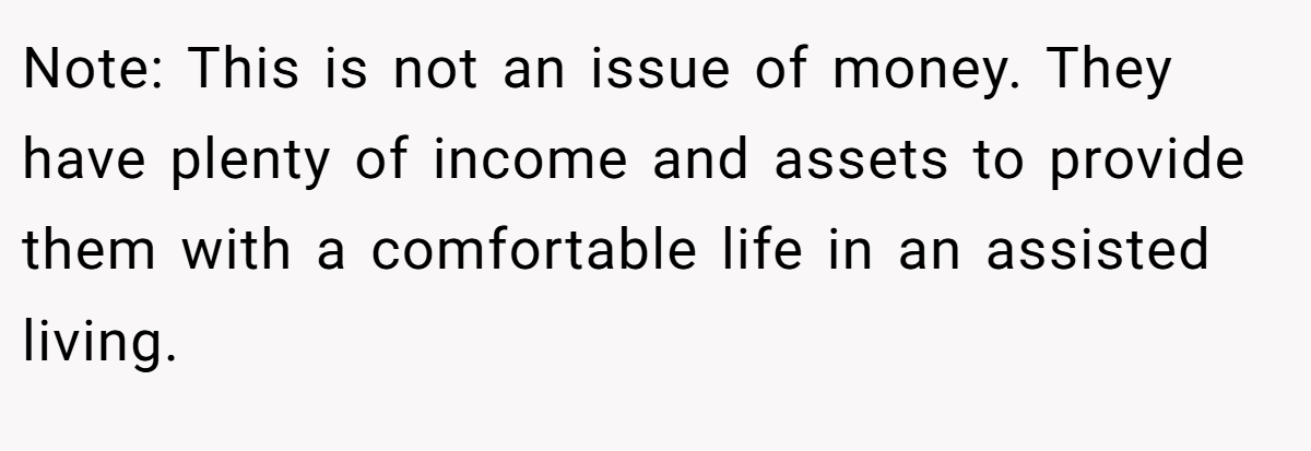 Note: This is not an issue of money. They have plenty of income and assets to provide them with a comfortable life in an assisted living.