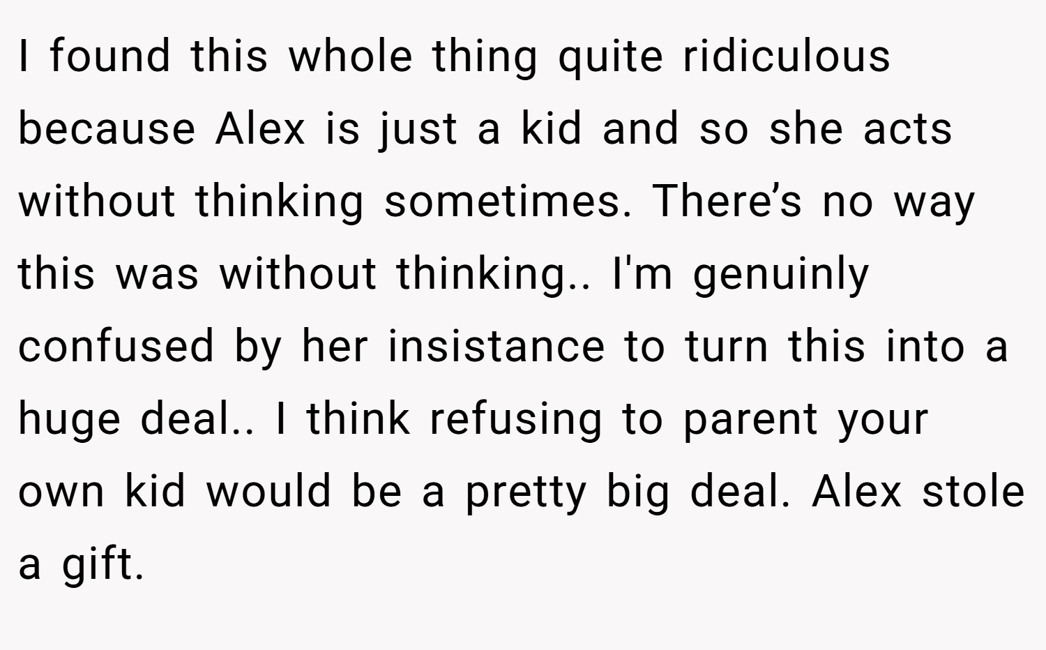 I found this whole thing quite ridiculous because Alex is just a kid and so she acts without thinking sometimes. There’s no way this was without thinking.. I'm genuinly confused by her insistance to turn this into a huge deal.. I think refusing to parent your own kid would be a pretty big deal. Alex stole a gift.
