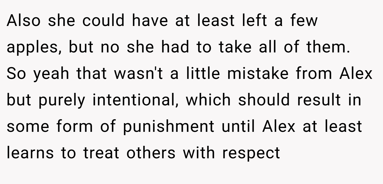 Also she could have at least left a few apples, but no she had to take all of them. So yeah that wasn't a little mistake from Alex but purely intentional, which should result in some form of punishment until Alex at least learns to treat others with respect