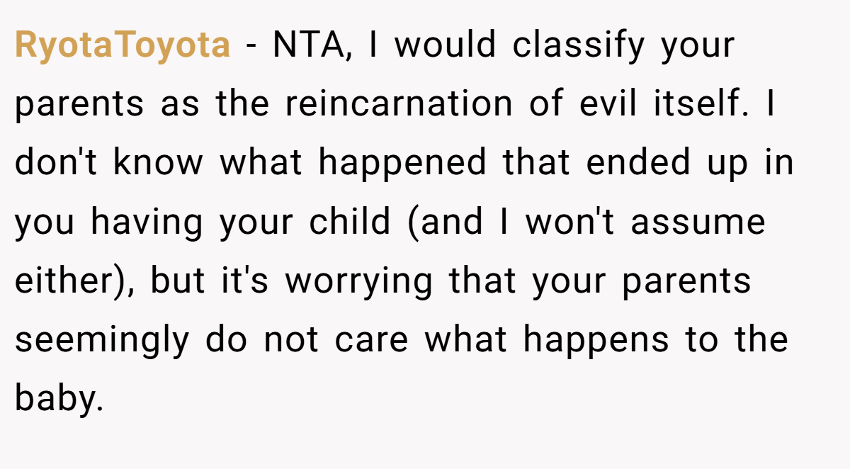 RyotaToyota − NTA, I would classify your parents as the reincarnation of evil itself. I don't know what happened that ended up in you having your child (and I won't assume either), but it's worrying that your parents seemingly do not care what happens to the baby.