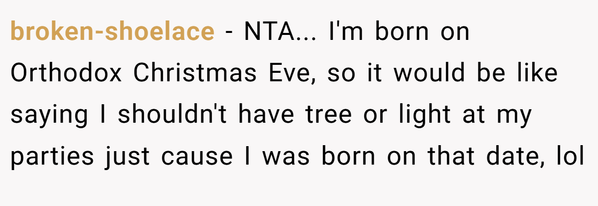 broken-shoelace − NTA... I'm born on Orthodox Christmas Eve, so it would be like saying I shouldn't have tree or light at my parties just cause I was born on that date, lol