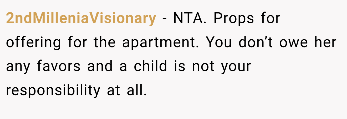 2ndMilleniaVisionary - NTA. Props for offering for the apartment. You don’t owe her any favors and a child is not your responsibility at all.