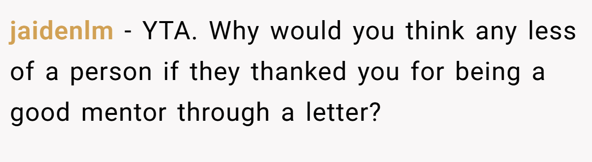 jaidenlm − YTA. Why would you think any less of a person if they thanked you for being a good mentor through a letter?