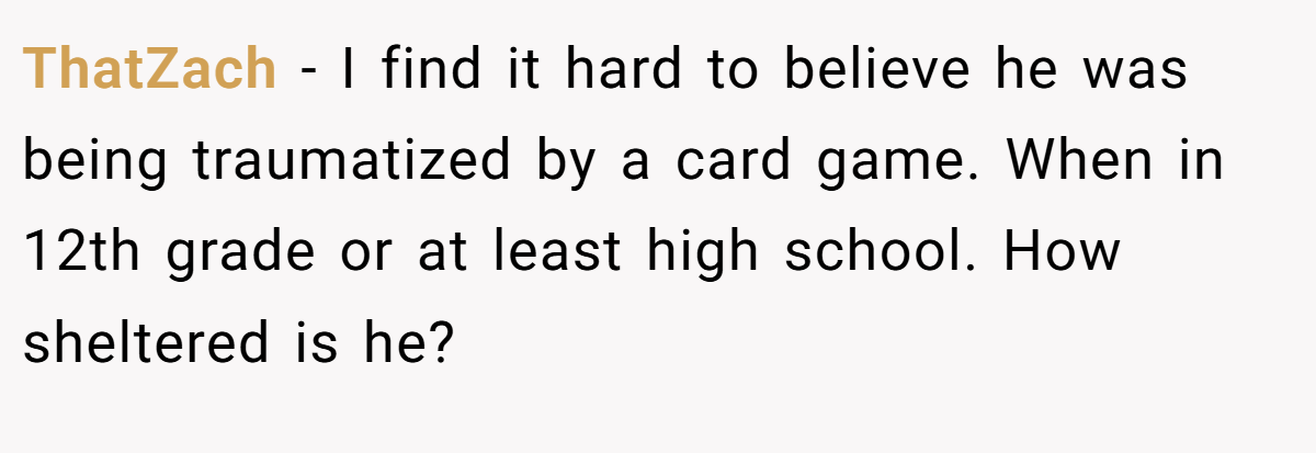 ThatZach - I find it hard to believe he was being traumatized by a card game. When in 12th grade or at least high school. How sheltered is he?