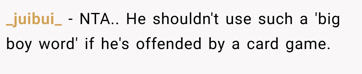 _juibui_ - NTA.. He shouldn't use such a 'big boy word' if he's offended by a card game.