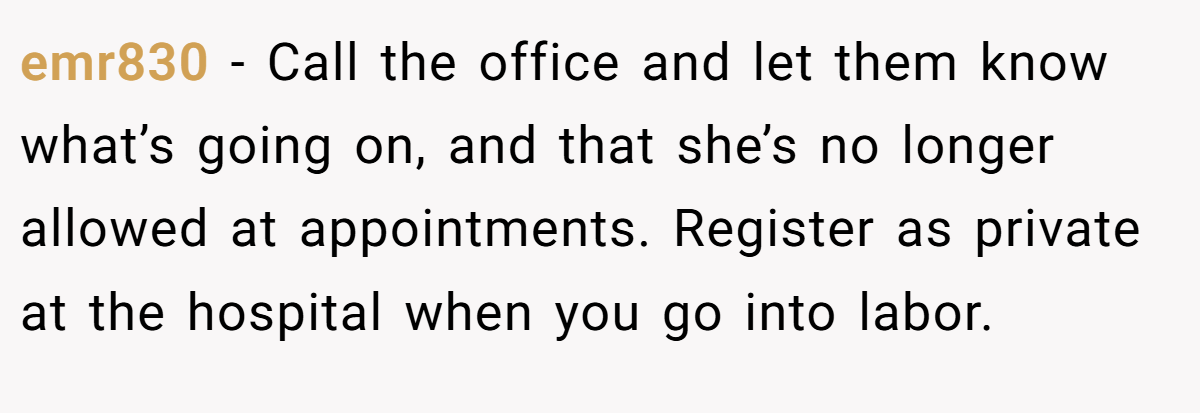 emr830 − Call the office and let them know what’s going on, and that she’s no longer allowed at appointments. Register as private at the hospital when you go into labor.