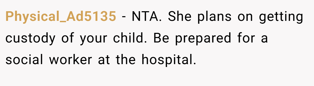 Physical_Ad5135 − NTA. She plans on getting custody of your child. Be prepared for a social worker at the hospital.