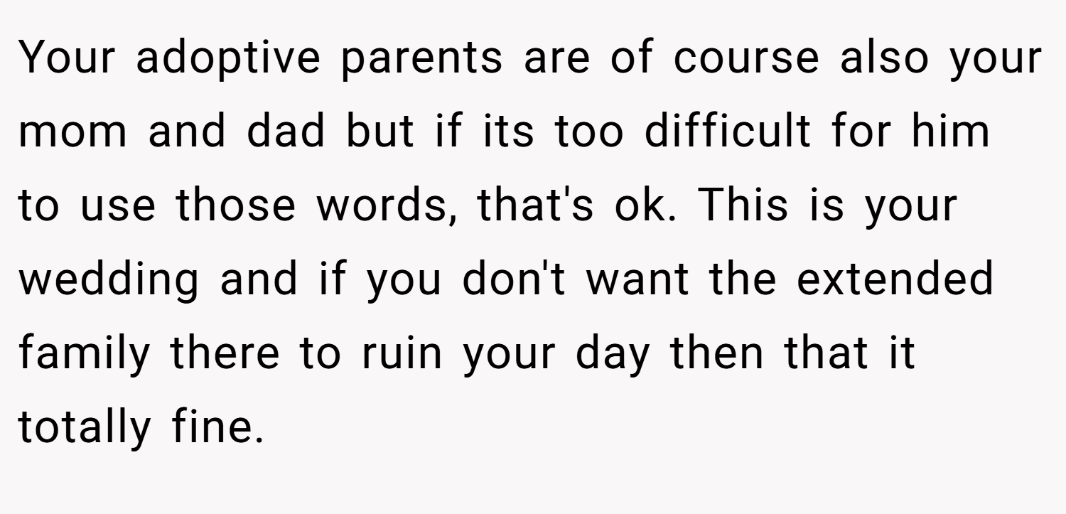 Your adoptive parents are of course also your mom and dad but if its too difficult for him to use those words, that's ok. This is your wedding and if you don't want the extended family there to ruin your day then that it totally fine.