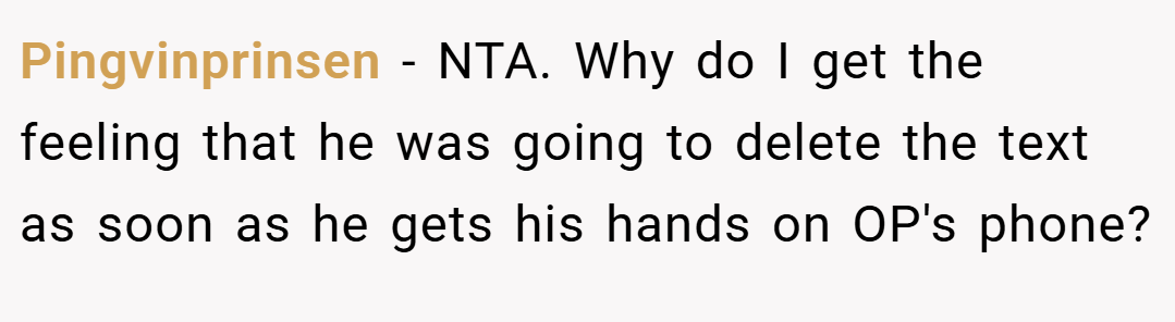 Pingvinprinsen − NTA. Why do I get the feeling that he was going to delete the text as soon as he gets his hands on OP's phone?