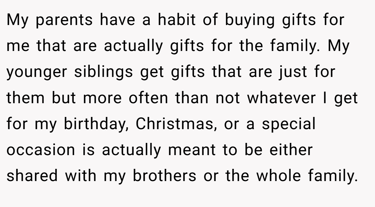 My parents have a habit of buying gifts for me that are actually gifts for the family. My younger siblings get gifts that are just for them but more often than not whatever I get for my birthday, Christmas, or a special occasion is actually meant to be either shared with my brothers or the whole family.